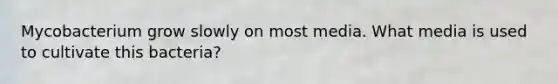 Mycobacterium grow slowly on most media. What media is used to cultivate this bacteria?