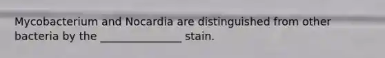 Mycobacterium and Nocardia are distinguished from other bacteria by the _______________ stain.