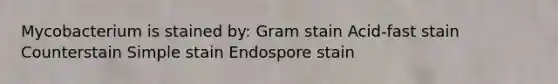 Mycobacterium is stained by: Gram stain Acid-fast stain Counterstain Simple stain Endospore stain