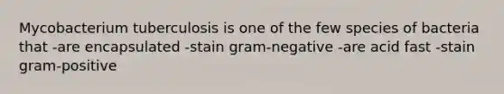 Mycobacterium tuberculosis is one of the few species of bacteria that -are encapsulated -stain gram-negative -are acid fast -stain gram-positive