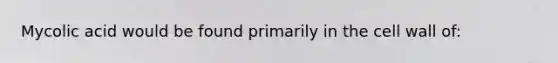 Mycolic acid would be found primarily in the cell wall of: