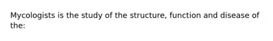 Mycologists is the study of the structure, function and disease of the: