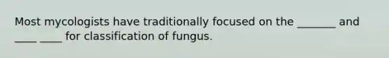 Most mycologists have traditionally focused on the _______ and ____ ____ for classification of fungus.