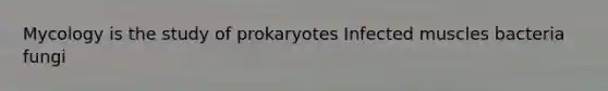 Mycology is the study of prokaryotes Infected muscles bacteria fungi