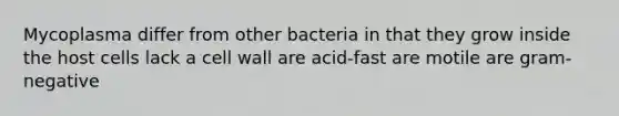 Mycoplasma differ from other bacteria in that they grow inside the host cells lack a cell wall are acid-fast are motile are gram-negative