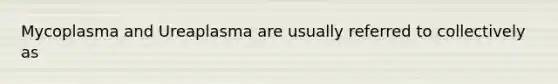 Mycoplasma and Ureaplasma are usually referred to collectively as