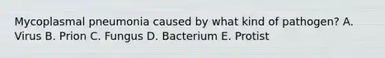 Mycoplasmal pneumonia caused by what kind of pathogen? A. Virus B. Prion C. Fungus D. Bacterium E. Protist