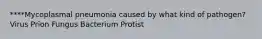 ****Mycoplasmal pneumonia caused by what kind of pathogen? Virus Prion Fungus Bacterium Protist