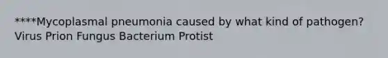 ****Mycoplasmal pneumonia caused by what kind of pathogen? Virus Prion Fungus Bacterium Protist