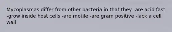 Mycoplasmas differ from other bacteria in that they -are acid fast -grow inside host cells -are motile -are gram positive -lack a cell wall