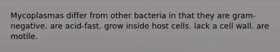 Mycoplasmas differ from other bacteria in that they are gram-negative. are acid-fast. grow inside host cells. lack a cell wall. are motile.