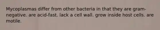 Mycoplasmas differ from other bacteria in that they are gram-negative. are acid-fast. lack a cell wall. grow inside host cells. are motile.