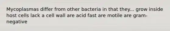 Mycoplasmas differ from other bacteria in that they... grow inside host cells lack a cell wall are acid fast are motile are gram-negative