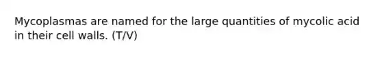 Mycoplasmas are named for the large quantities of mycolic acid in their cell walls. (T/V)