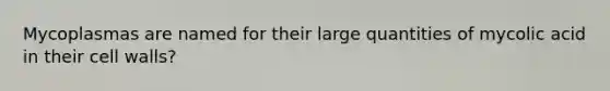 Mycoplasmas are named for their large quantities of mycolic acid in their cell walls?