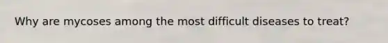Why are mycoses among the most difficult diseases to treat?