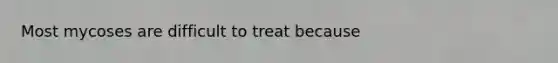 Most mycoses are difficult to treat because