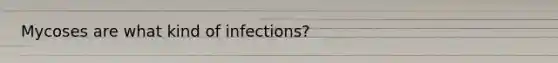 Mycoses are what kind of infections?