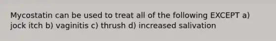 Mycostatin can be used to treat all of the following EXCEPT a) jock itch b) vaginitis c) thrush d) increased salivation