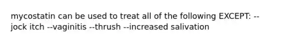 mycostatin can be used to treat all of the following EXCEPT: --jock itch --vaginitis --thrush --increased salivation