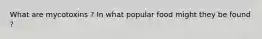 What are mycotoxins ? In what popular food might they be found ?