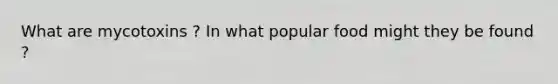 What are mycotoxins ? In what popular food might they be found ?