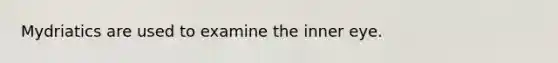 Mydriatics are used to examine the inner eye.