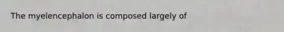 The myelencephalon is composed largely of