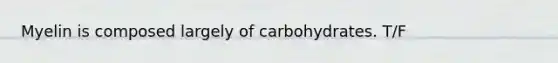 Myelin is composed largely of carbohydrates. T/F