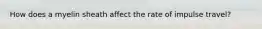 How does a myelin sheath affect the rate of impulse travel?