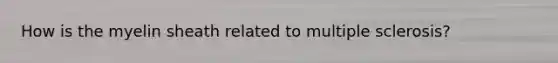 How is the myelin sheath related to multiple sclerosis?