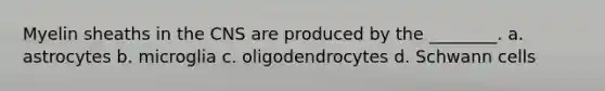 Myelin sheaths in the CNS are produced by the ________. a. astrocytes b. microglia c. oligodendrocytes d. Schwann cells