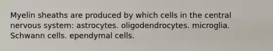 Myelin sheaths are produced by which cells in the central nervous system: astrocytes. oligodendrocytes. microglia. Schwann cells. ependymal cells.