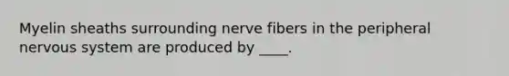 ​Myelin sheaths surrounding nerve fibers in the peripheral nervous system are produced by ____.