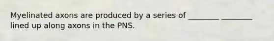 Myelinated axons are produced by a series of ________ ________ lined up along axons in the PNS.