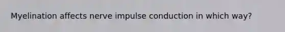 Myelination affects nerve impulse conduction in which way?