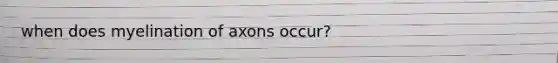 when does myelination of axons occur?