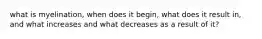 what is myelination, when does it begin, what does it result in, and what increases and what decreases as a result of it?