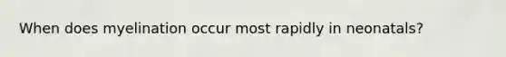When does myelination occur most rapidly in neonatals?