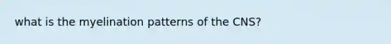 what is the myelination patterns of the CNS?