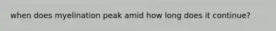when does myelination peak amid how long does it continue?