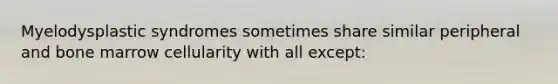 Myelodysplastic syndromes sometimes share similar peripheral and bone marrow cellularity with all except: