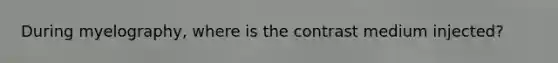 During myelography, where is the contrast medium injected?