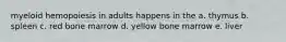 myeloid hemopoiesis in adults happens in the a. thymus b. spleen c. red bone marrow d. yellow bone marrow e. liver