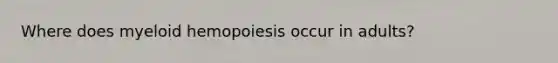 Where does myeloid hemopoiesis occur in adults?