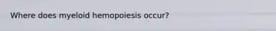 Where does myeloid hemopoiesis occur?