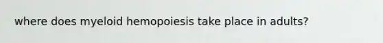 where does myeloid hemopoiesis take place in adults?