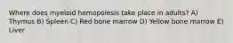 Where does myeloid hemopoiesis take place in adults? A) Thymus B) Spleen C) Red bone marrow D) Yellow bone marrow E) Liver