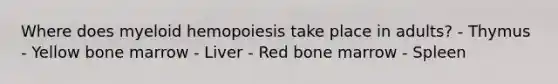 Where does myeloid hemopoiesis take place in adults? - Thymus - Yellow bone marrow - Liver - Red bone marrow - Spleen