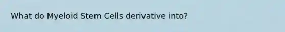 What do Myeloid Stem Cells derivative into?